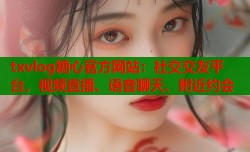 txvlog糖心官方网站：社交交友平台，视频直播、语音聊天、附近约会
