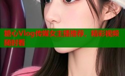 糖心Vlog传媒女主播推荐，精彩视频随时看