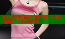 糖心vlog原创国产视频平台，记录生活瞬间，分享创意灵感