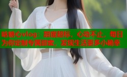 晗糖心vlog：甜度超标，心动不止，每日为你定制专属甜蜜，发现生活更多小确幸
