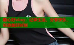 糖心好vlog：记录生活，分享快乐，创造美好时刻