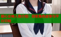 糖心女神人物介绍：探索角色故事与平台功能