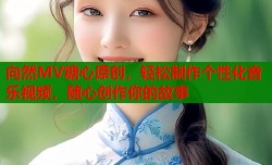 向然MV糖心原创，轻松制作个性化音乐视频，随心创作你的故事