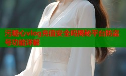 污糖心vlog充值安全吗揭秘平台防盗号功能详解