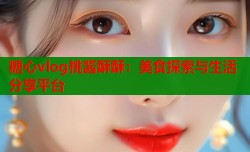 糖心vlog桃酱酥酥：美食探索与生活分享平台