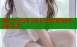 糖心vlog博主必备平台轻松剪辑分享精彩生活