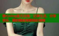 糖心vlog官方在线：记录生活，分享快乐，随时随地观看精彩视频