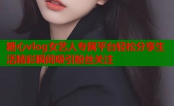 糖心vlog女艺人专属平台轻松分享生活精彩瞬间吸引粉丝关注
