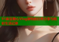 91麻豆糖心Vlog淑怡的日常分享与精彩生活记录