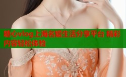 糖心vlog上海名媛生活分享平台 精彩内容轻松体验