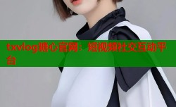 txvlog糖心官网：短视频社交互动平台