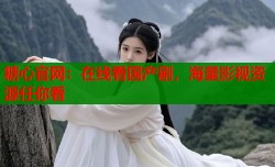 糖心官网：在线看国产剧，海量影视资源任你看