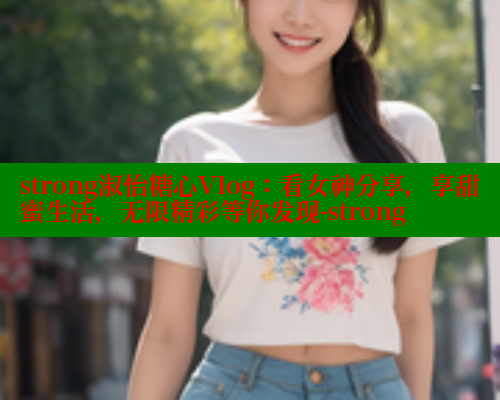 strong淑怡糖心Vlog：看女神分享，享甜蜜生活，无限精彩等你发现-strong 糖心vlog官网观看 第2张