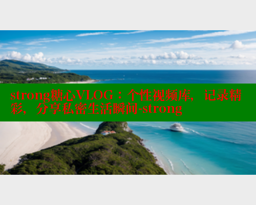 strong糖心VLOG：个性视频库，记录精彩，分享私密生活瞬间-strong 糖心vlog 第1张