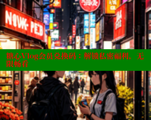 糖心Vlog会员兑换码：解锁私密福利，无限畅看 糖心vlog官网观看 第1张