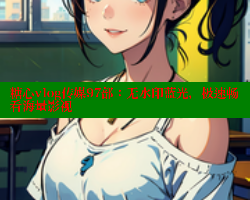 糖心vlog传媒97部：无水印蓝光，极速畅看海量影视