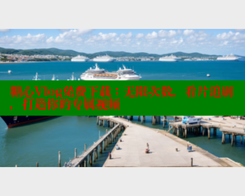 糖心Vlog免费下载：无限次数，看片追剧，打造你的专属视频