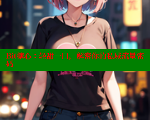 Bit糖心：轻甜一口，解密你的私域流量密码 糖心vlog 第1张