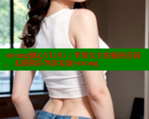 strong糖心VLOG：苹果女主的秘密花园，无限精彩等你发现-strong 糖心vlog 第2张