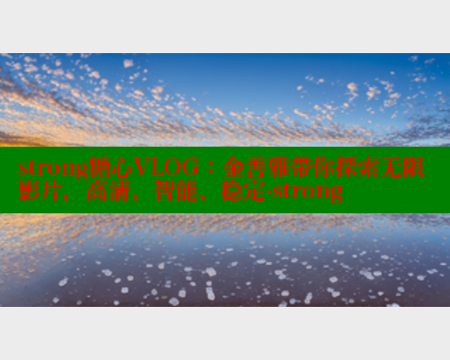strong糖心VLOG：金善雅带你探索无限影片，高清、智能、稳定-strong 糖心vlog官网观看 第1张