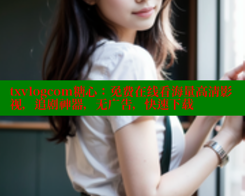 txvlogcom糖心：免费在线看海量高清影视，追剧神器，无广告，快速下载 糖心vlog官网观看 第2张