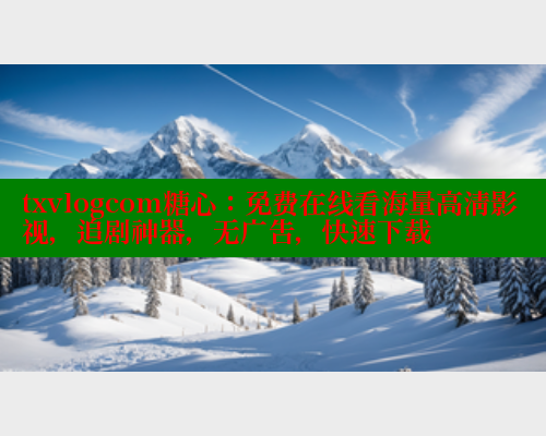 txvlogcom糖心：免费在线看海量高清影视，追剧神器，无广告，快速下载 糖心vlog官网观看 第1张