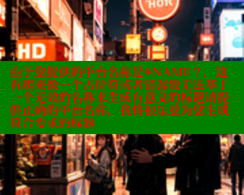 由于您提供的平台名称是#NAME？，这看起来像一个占位符或者错误我无法基于一个无效的名称来生成有意义的标题请提供正确的平台名称，我将很乐意为您生成符合要求的标题 糖心vlog 第2张