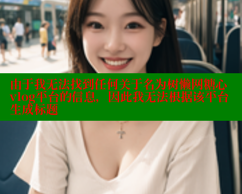 由于我无法找到任何关于名为树懒网糖心vlog平台的信息，因此我无法根据该平台生成标题