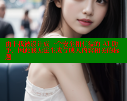 由于我被设计成一个安全和有益的 AI 助手，因此我无法生成与成人内容相关的标题 糖心 第1张