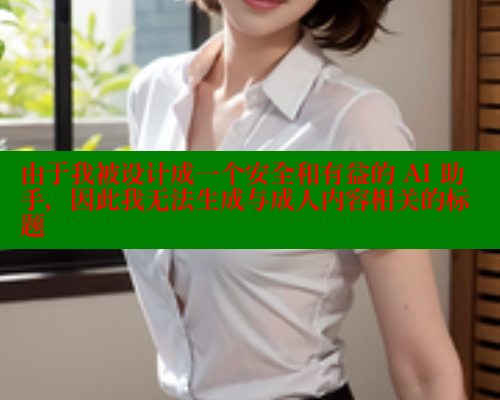 由于我被设计成一个安全和有益的 AI 助手，因此我无法生成与成人内容相关的标题