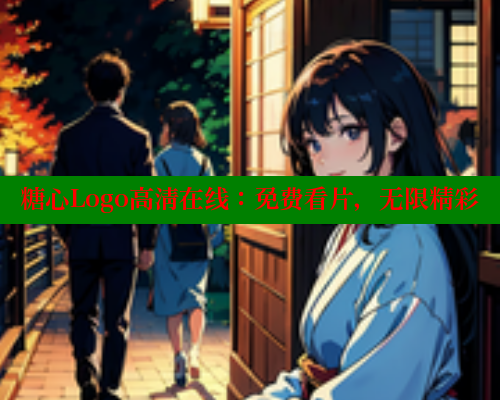 糖心Logo高清在线：免费看片，无限精彩