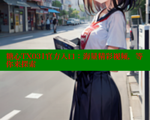 糖心TX031官方入口：海量精彩视频，等你来探索 糖心vLog网页版 第1张