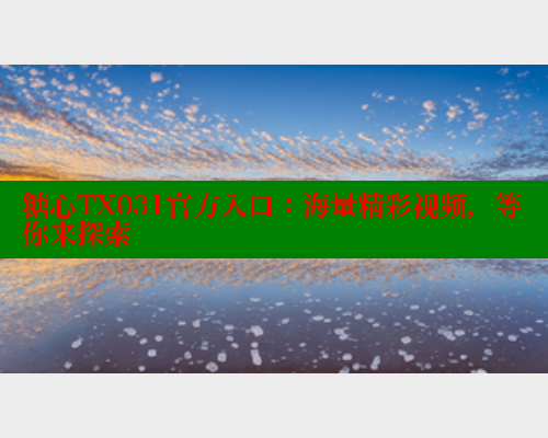 糖心TX031官方入口：海量精彩视频，等你来探索