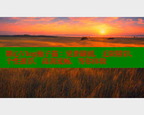 糖心Vlog柚子猫：免费刷剧，无限精彩，个性推荐，高清流畅，等你体验