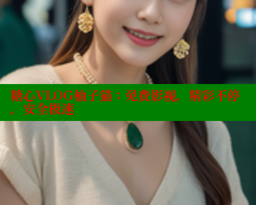 糖心VLOG柚子猫：免费影视，精彩不停，安全极速 糖心vlog 第1张