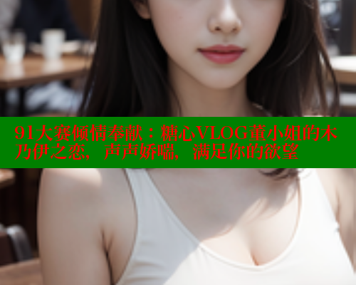 91大赛倾情奉献：糖心VLOG董小姐的木乃伊之恋，声声娇喘，满足你的欲望 糖心vlog官网观看 第2张