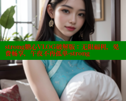 strong糖心VLOG破解版：无限福利，免费畅享，午夜不再孤单-strong 糖心 第1张