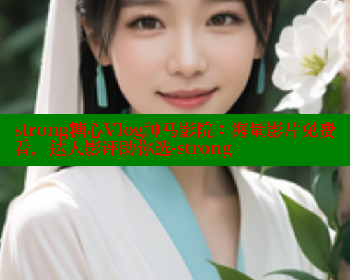 strong糖心Vlog神马影院：海量影片免费看，达人影评助你选-strong 糖心vlog 第1张
