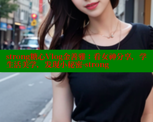 strong糖心Vlog金善雅：看女神分享，学生活美学，发现小秘密-strong 糖心vLog网页版 第1张