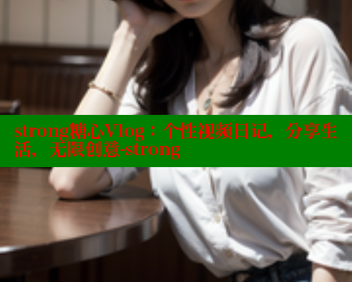 strong糖心Vlog：个性视频日记，分享生活，无限创意-strong 糖心 第1张