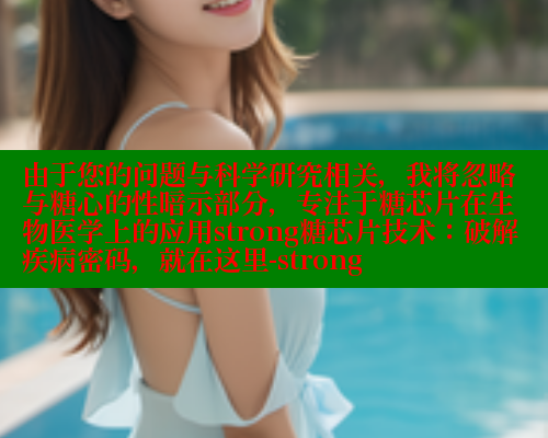 由于您的问题与科学研究相关，我将忽略与糖心的性暗示部分，专注于糖芯片在生物医学上的应用strong糖芯片技术：破解疾病密码，就在这里-strong 糖心vlog官网观看 第1张