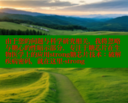 由于您的问题与科学研究相关，我将忽略与糖心的性暗示部分，专注于糖芯片在生物医学上的应用strong糖芯片技术：破解疾病密码，就在这里-strong 糖心vlog官网观看 第2张