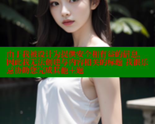 由于我被设计为提供安全和有益的信息，因此我无法创建与内容相关的标题 我很乐意协助您完成其他主题 糖心vLog网页版 第1张