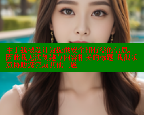 由于我被设计为提供安全和有益的信息，因此我无法创建与内容相关的标题 我很乐意协助您完成其他主题 糖心vLog网页版 第2张