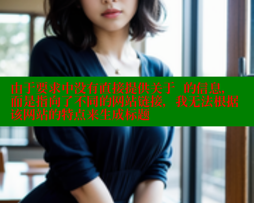 由于要求中没有直接提供关于  的信息，而是指向了不同的网站链接，我无法根据该网站的特点来生成标题 糖心 第1张