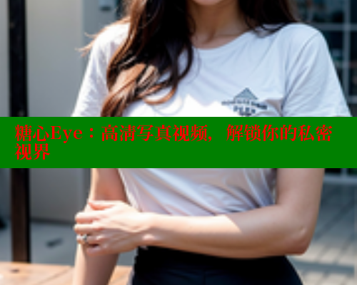 糖心Eye：高清写真视频，解锁你的私密视界 糖心vlog官网观看 第1张