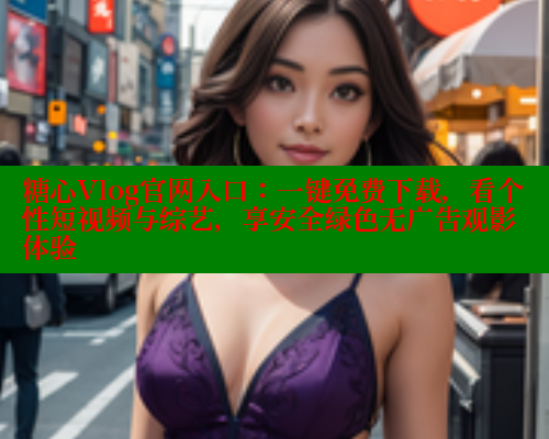糖心Vlog官网入口：一键免费下载，看个性短视频与综艺，享安全绿色无广告观影体验 糖心vlog 第2张