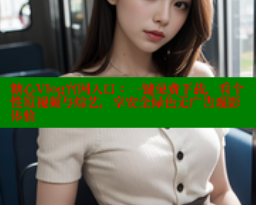 糖心Vlog官网入口：一键免费下载，看个性短视频与综艺，享安全绿色无广告观影体验 糖心vlog 第1张