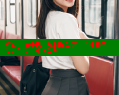 糖心vlog小桃：短视频分享，个性特效，记录生活，发现趣味