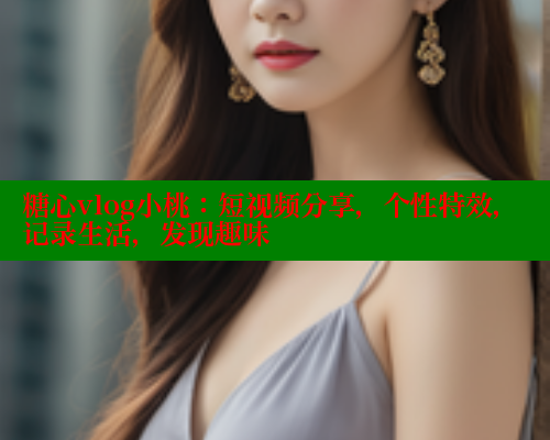 糖心vlog小桃：短视频分享，个性特效，记录生活，发现趣味 糖心vLog网页版 第1张